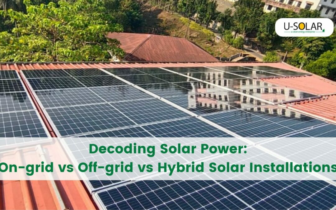 Decoding Solar Power: On-grid, Off-grid, and Hybrid Installations – Which is Right for You?